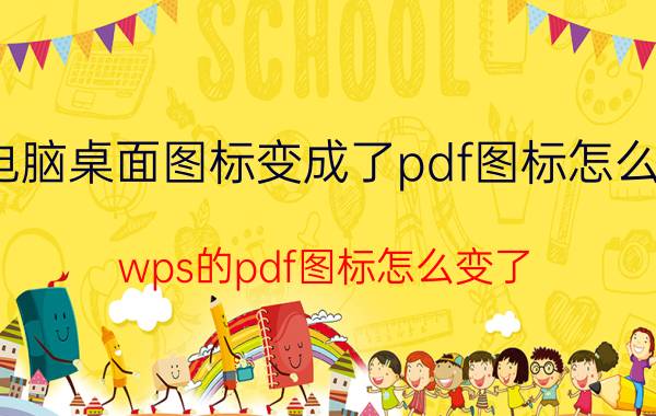 电脑桌面图标变成了pdf图标怎么办 wps的pdf图标怎么变了？